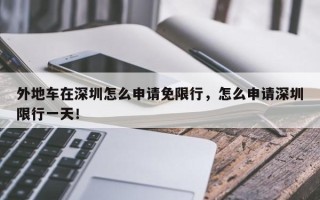 外地车在深圳怎么申请免限行，怎么申请深圳限行一天！