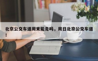 北京公交车道周末能走吗，周日北京公交车道！