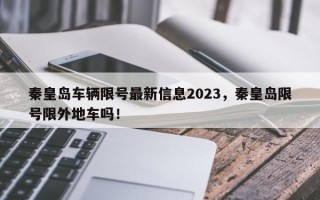 秦皇岛车辆限号最新信息2023，秦皇岛限号限外地车吗！