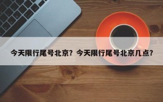 今天限行尾号北京？今天限行尾号北京几点？