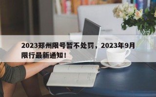 2023郑州限号暂不处罚，2023年9月限行最新通知！