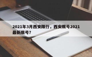 2021年3月西安限行，西安限号2021最新限号？