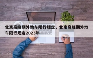 北京高峰期外地车限行规定，北京高峰期外地车限行规定2023年