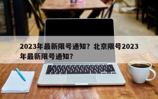 2023年最新限号通知？北京限号2023年最新限号通知？