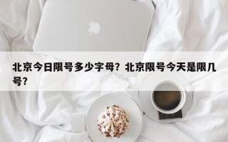 北京今日限号多少字母？北京限号今天是限几号？