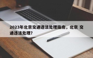 2023年北京交通违法处理指南，北京 交通违法处理？