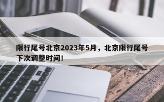 限行尾号北京2023年5月，北京限行尾号下次调整时间！