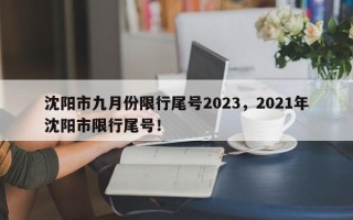 沈阳市九月份限行尾号2023，2021年沈阳市限行尾号！