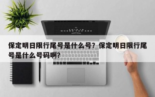 保定明日限行尾号是什么号？保定明日限行尾号是什么号码啊？