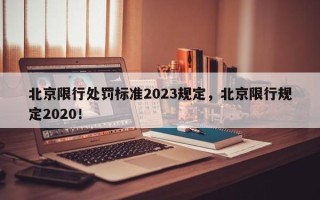 北京限行处罚标准2023规定，北京限行规定2020！