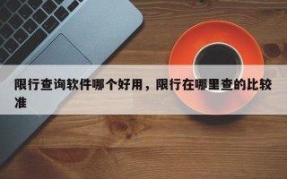 限行查询软件哪个好用，限行在哪里查的比较准