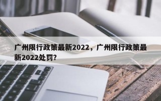 广州限行政策最新2022，广州限行政策最新2022处罚？