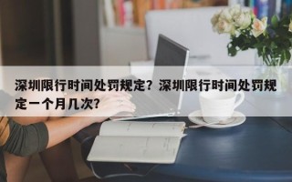 深圳限行时间处罚规定？深圳限行时间处罚规定一个月几次？