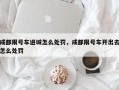 成都限号车进城怎么处罚，成都限号车开出去怎么处罚