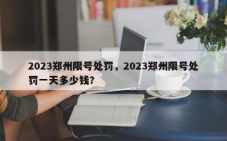 2023郑州限号处罚，2023郑州限号处罚一天多少钱？