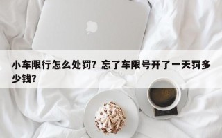 小车限行怎么处罚？忘了车限号开了一天罚多少钱？