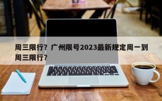 周三限行？广州限号2023最新规定周一到周三限行？