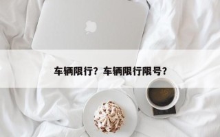 车辆限行？车辆限行限号？