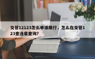 交管12123怎么申请限行，怎么在交管123查违章查询？