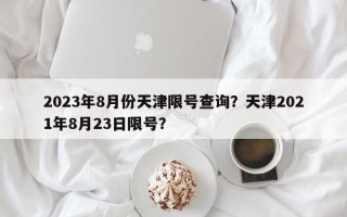 2023年8月份天津限号查询？天津2021年8月23日限号？