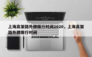 上海高架路外牌限行时间2020，上海高架路外牌限行时间