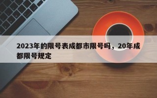 2023年的限号表成都市限号吗，20年成都限号规定