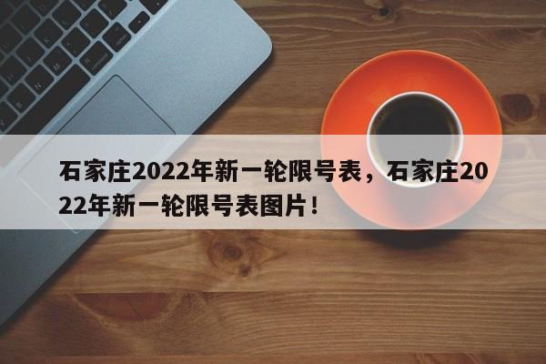 石家庄2022年新一轮限号表，石家庄2022年新一轮限号表图片！-第1张图片-云韵生活网