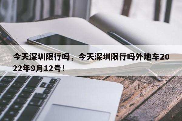 今天深圳限行吗，今天深圳限行吗外地车2022年9月12号！-第1张图片-云韵生活网