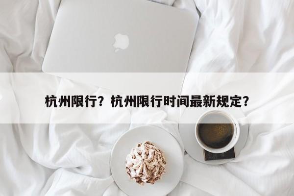 杭州限行？杭州限行时间最新规定？-第1张图片-云韵生活网