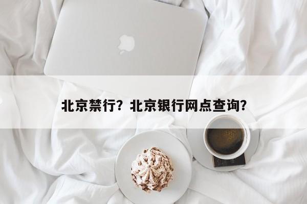 北京禁行？北京银行网点查询？-第1张图片-云韵生活网