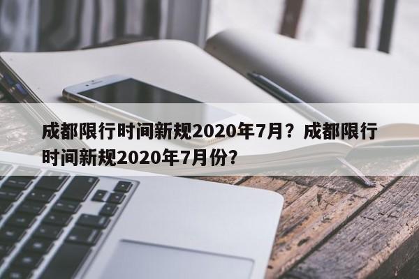 成都限行时间新规2020年7月？成都限行时间新规2020年7月份？-第1张图片-云韵生活网