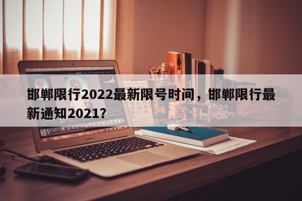 邯郸限行2022最新限号时间，邯郸限行最新通知2021？-第1张图片-云韵生活网