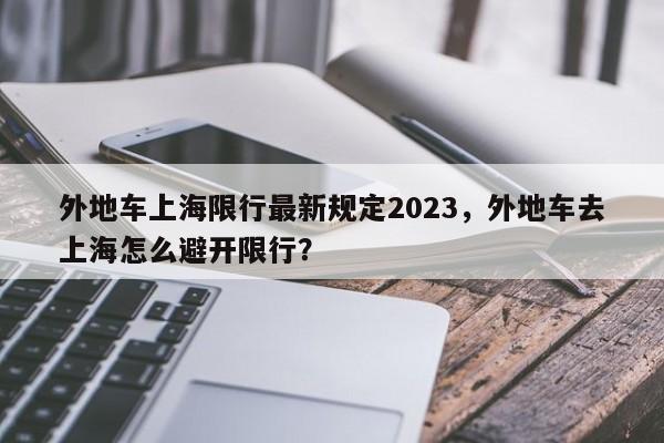 外地车上海限行最新规定2023，外地车去上海怎么避开限行？-第1张图片-云韵生活网