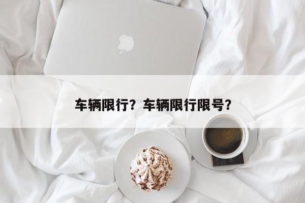 车辆限行？车辆限行限号？-第1张图片-云韵生活网