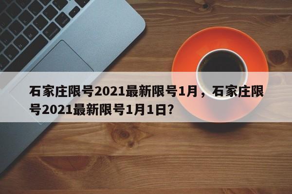 石家庄限号2021最新限号1月，石家庄限号2021最新限号1月1日？-第1张图片-云韵生活网