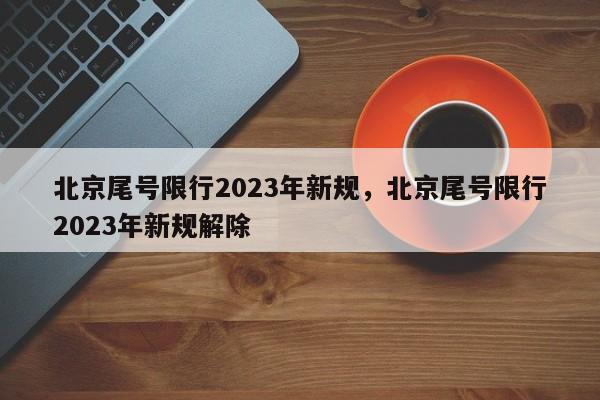 北京尾号限行2023年新规，北京尾号限行2023年新规解除-第1张图片-云韵生活网