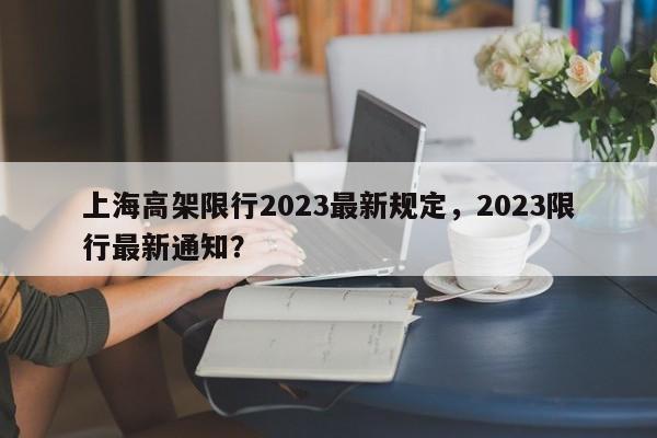 上海高架限行2023最新规定，2023限行最新通知？-第1张图片-云韵生活网