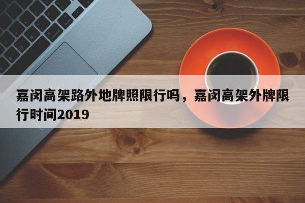 嘉闵高架路外地牌照限行吗，嘉闵高架外牌限行时间2019-第1张图片-云韵生活网