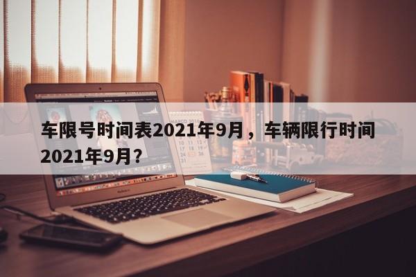 车限号时间表2021年9月，车辆限行时间2021年9月？-第1张图片-云韵生活网