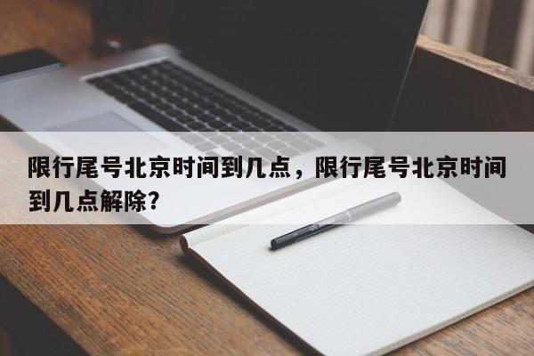 限行尾号北京时间到几点，限行尾号北京时间到几点解除？-第1张图片-云韵生活网