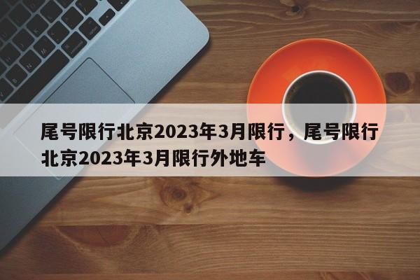 尾号限行北京2023年3月限行，尾号限行北京2023年3月限行外地车-第1张图片-云韵生活网