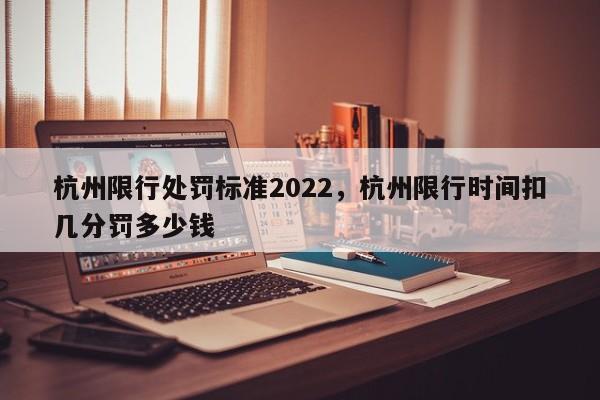 杭州限行处罚标准2022，杭州限行时间扣几分罚多少钱-第1张图片-云韵生活网