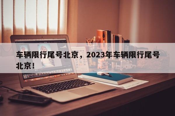 车辆限行尾号北京，2023年车辆限行尾号北京！-第1张图片-云韵生活网