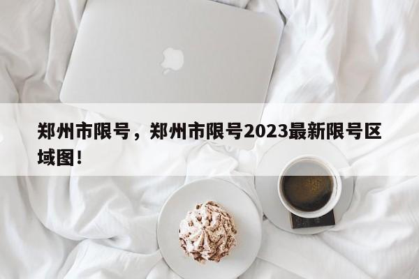 郑州市限号，郑州市限号2023最新限号区域图！-第1张图片-云韵生活网