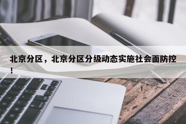 北京分区，北京分区分级动态实施社会面防控！-第1张图片-云韵生活网