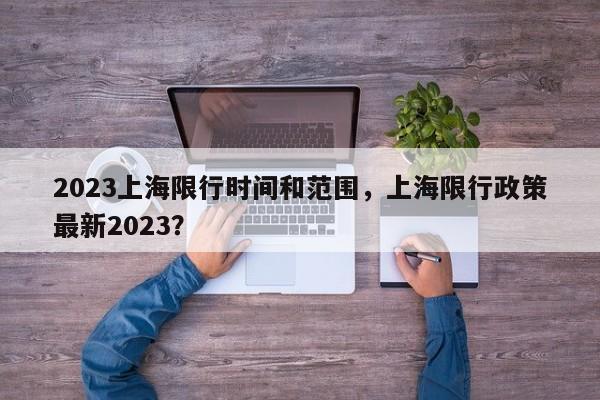 2023上海限行时间和范围，上海限行政策最新2023？-第1张图片-云韵生活网