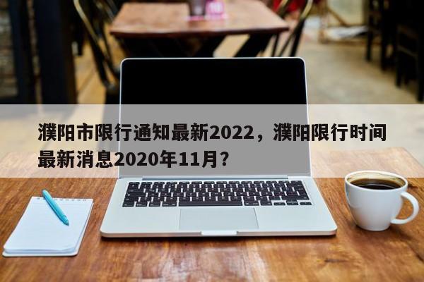 濮阳市限行通知最新2022，濮阳限行时间最新消息2020年11月？-第1张图片-云韵生活网