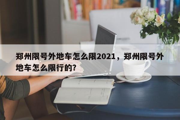 郑州限号外地车怎么限2021，郑州限号外地车怎么限行的？-第1张图片-云韵生活网