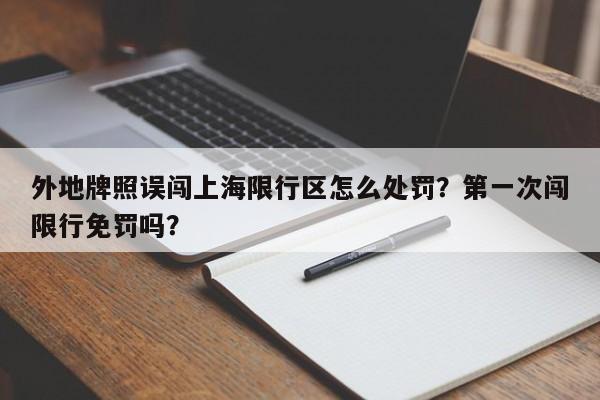 外地牌照误闯上海限行区怎么处罚？第一次闯限行免罚吗？-第1张图片-云韵生活网