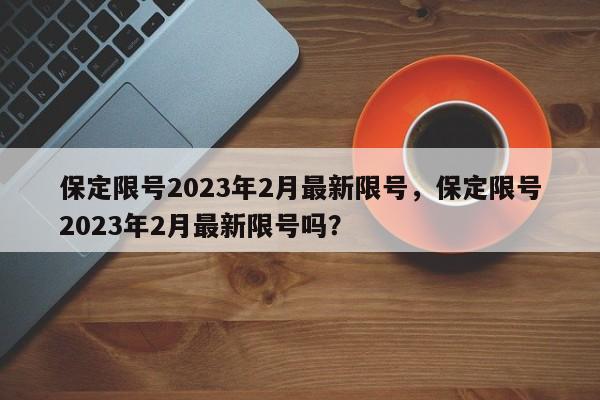 保定限号2023年2月最新限号，保定限号2023年2月最新限号吗？-第1张图片-云韵生活网